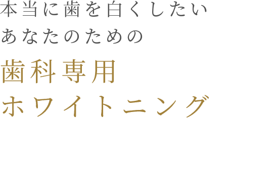 本当に歯を白くしたいあなたのための歯科専用ホワイトニング