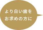 より白い歯をお求めの方に